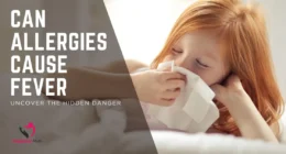 Can Allergies Cause Fever? Uncover the Hidden Danger